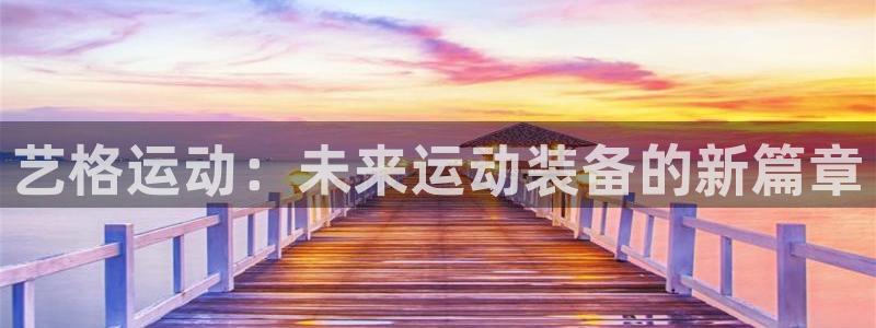 凯捷体育招商电话地址是多少：艺格运动：未来运动装备的