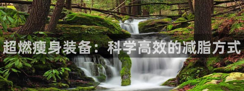 凯捷体育神州：超燃瘦身装备：科学高效的减脂方式