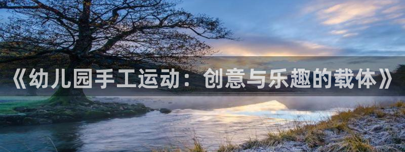 凯捷体育娱乐代理怎么样：《幼儿园手工运动：创意与乐趣