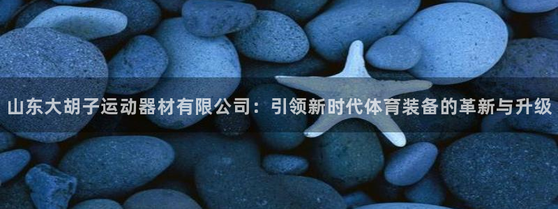 凯捷体育招商电话号码查询：山东大胡子运动器材有限公司：引领新