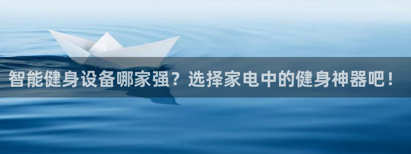 海南凯捷体育发展怎么样：智能健身设备哪家强？选择家电中的健身