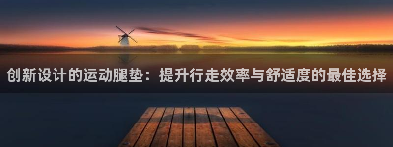 凯捷体育娱乐代理怎么样：创新设计的运动腿垫：提升行走