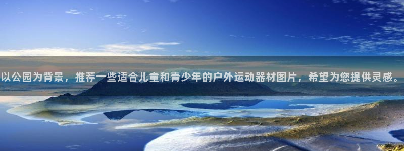 凯捷体育娱乐下载：以公园为背景，推荐一些适合儿童和青