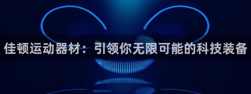 凯捷体育招商电话是多少啊：佳顿运动器材：引领你无限可