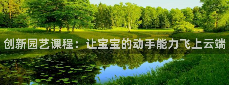 凯捷体育集团官网网址：创新园艺课程：让宝宝的动手能力