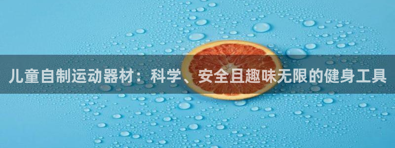 凯捷体育集团：儿童自制运动器材：科学、安全且趣味无限