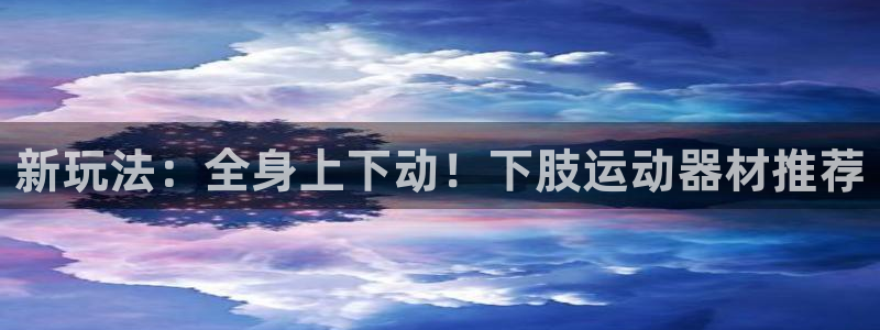 凯捷体育神州：新玩法：全身上下动！下肢运动器材推荐