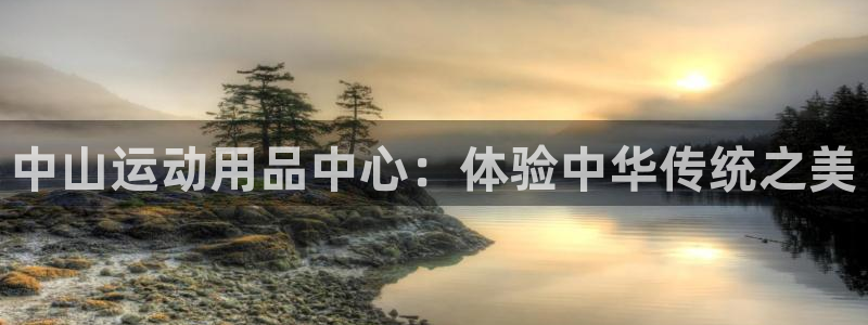 凯捷体育科技：中山运动用品中心：体验中华传统之美