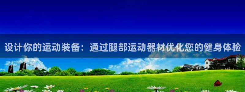 注册凯捷体育：设计你的运动装备：通过腿部运动器材优化