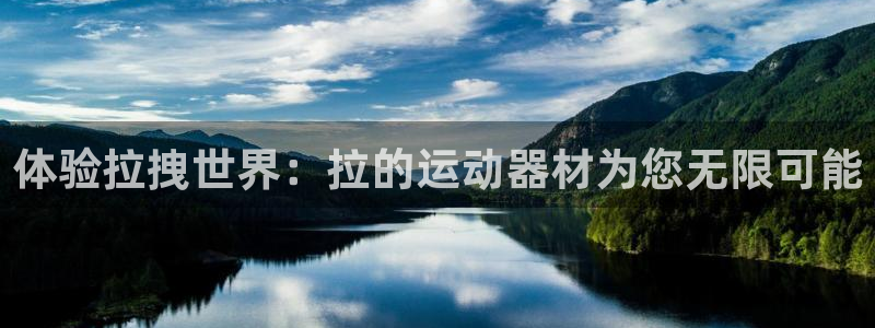 凯捷体育招商电话是多少啊：体验拉拽世界：拉的运动器材