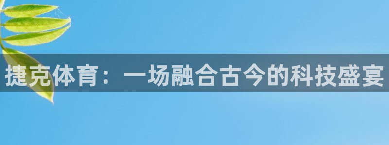 凯捷体育平台注册流程视频：捷克体育：一场融合古今的科