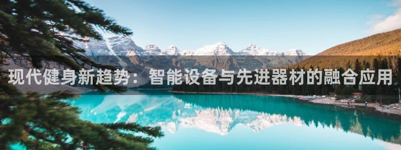 凯捷体育招商电话号码是多少啊：现代健身新趋势：智能设备与先进