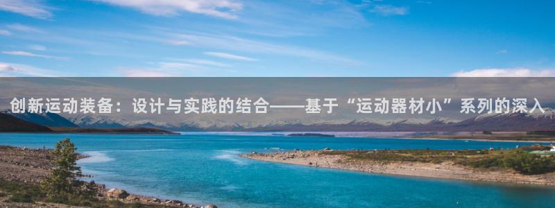 凯捷体育招商电话号码：创新运动装备：设计与实践的结合——基于