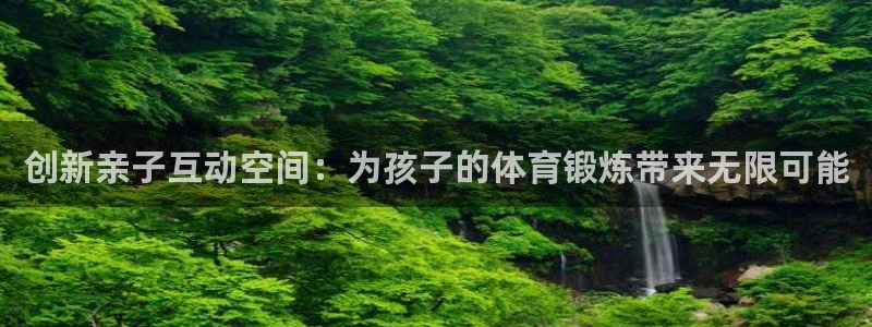 凯捷体育集团：创新亲子互动空间：为孩子的体育锻炼带来