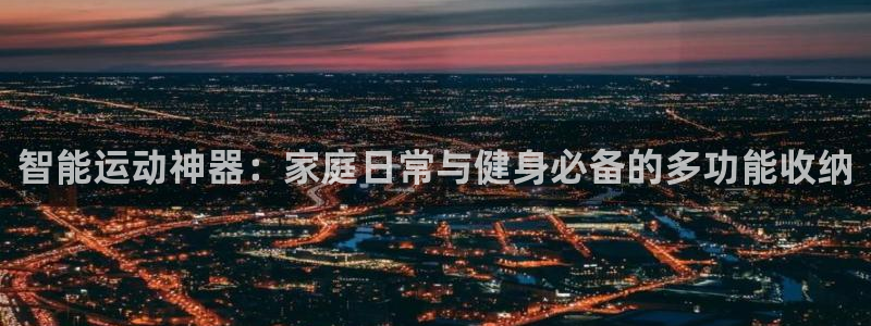 凯捷体育招商电话：智能运动神器：家庭日常与健身必备的