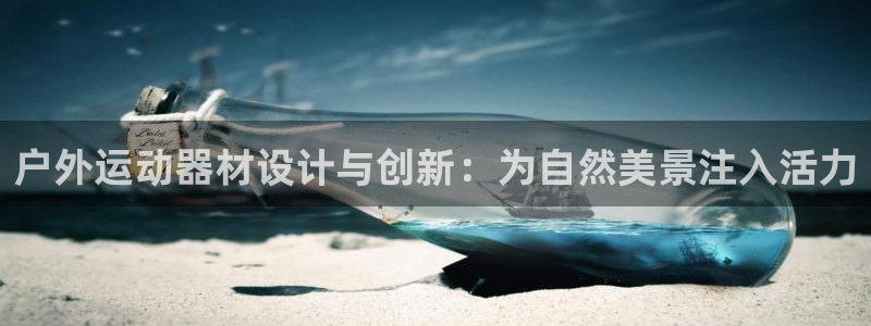 凯捷体育娱乐下载：户外运动器材设计与创新：为自然美景