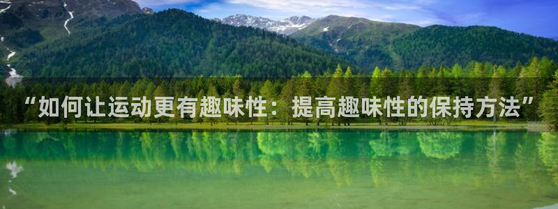 凯捷体育娱乐代理怎么样：“如何让运动更有趣味性：提高
