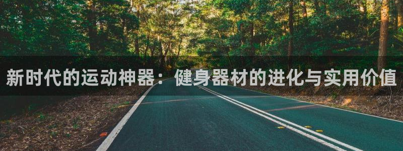 凯捷体育集团官网首页网址：新时代的运动神器：健身器材的进化与