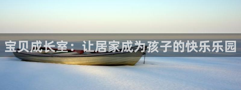 海南凯捷体育：宝贝成长室：让居家成为孩子的快乐乐园