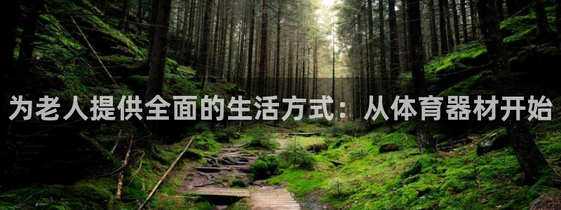 凯捷体育开户：为老人提供全面的生活方式：从体育器材开始
