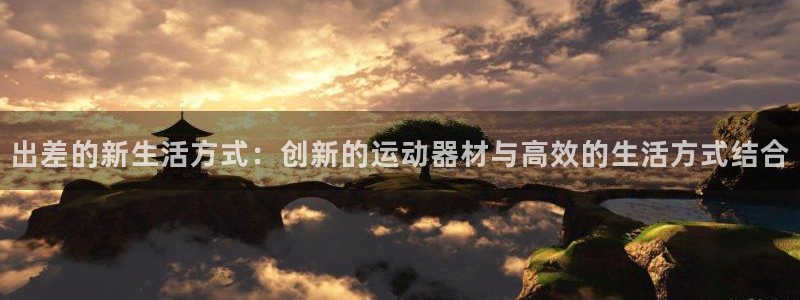 凯捷体育娱乐网站：出差的新生活方式：创新的运动器材与