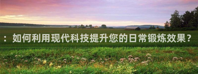 凯捷体育集团：：如何利用现代科技提升您的日常锻炼效果？