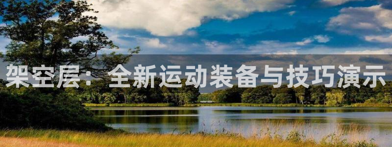 凯捷体育招商电话号码：架空层：全新运动装备与技巧演示