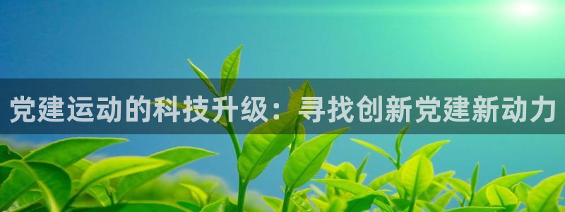海南凯捷体育发展怎么样：党建运动的科技升级：寻找创新