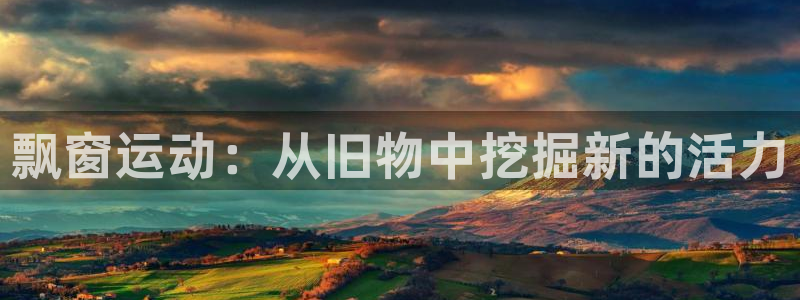 凯捷体育代理：飘窗运动：从旧物中挖掘新的活力