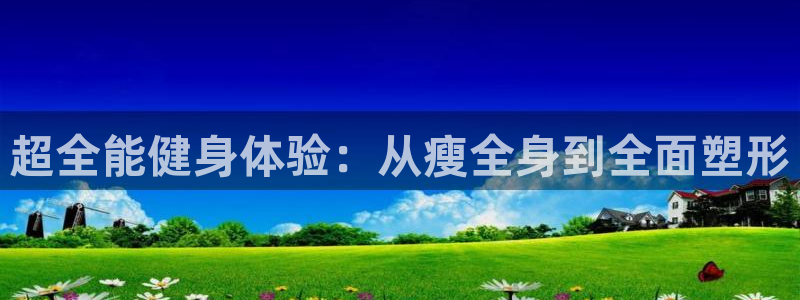 凯捷体育招商电话号码是多少号：超全能健身体验：从瘦全