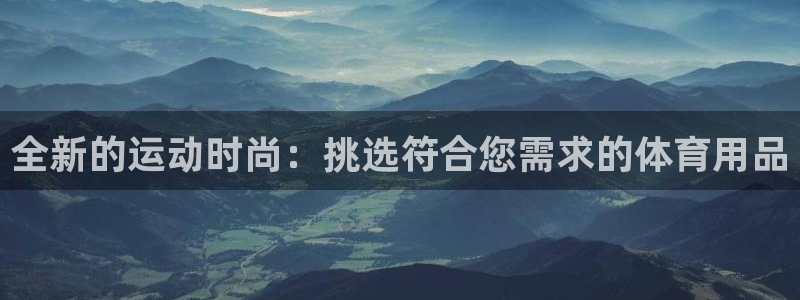 凯捷体育娱乐首页官网下载：全新的运动时尚：挑选符合您