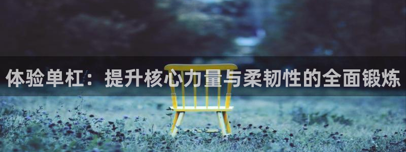 凯捷体育娱乐首页官网下载：体验单杠：提升核心力量与柔韧性的全