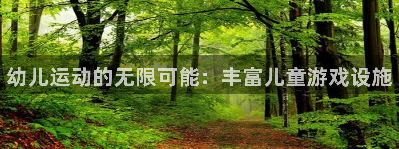凯捷体育招商电话号码是多少：幼儿运动的无限可能：丰富儿童游戏