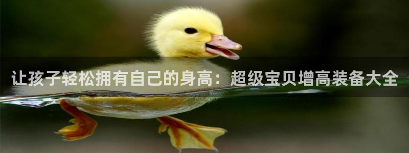 凯捷体育平台注册：让孩子轻松拥有自己的身高：超级宝贝增高装备