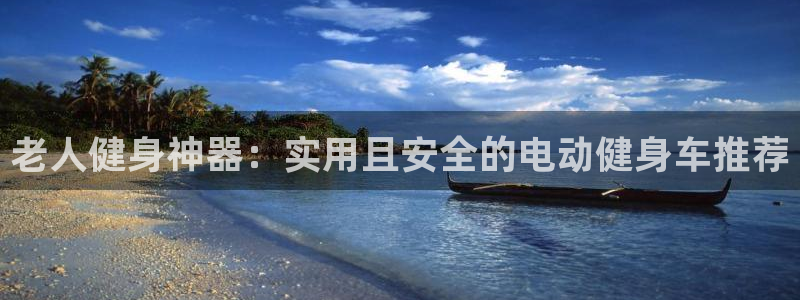 海南凯捷体育：老人健身神器：实用且安全的电动健身车推