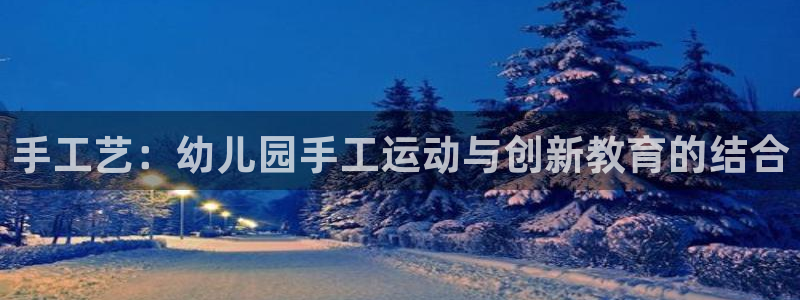 凯捷体育平台注册要钱吗安全吗：手工艺：幼儿园手工运动