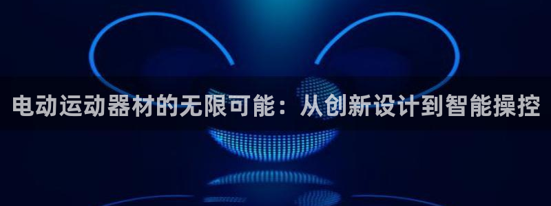 凯捷体育招商电话号码是多少啊：电动运动器材的无限可能：从创新