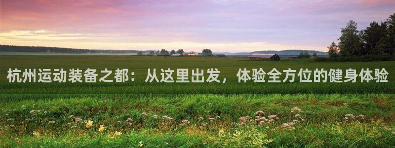 凯捷体育娱乐：杭州运动装备之都：从这里出发，体验全方位的健身