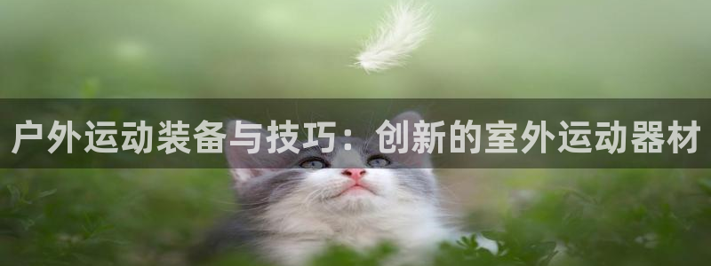 凯捷体育娱乐：户外运动装备与技巧：创新的室外运动器材