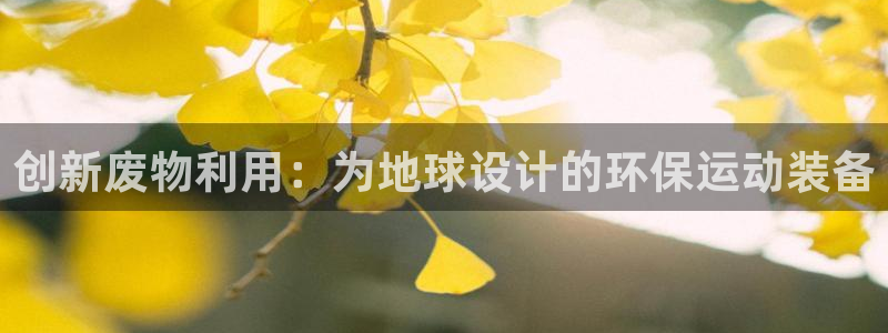 凯捷体育新能源：创新废物利用：为地球设计的环保运动装备