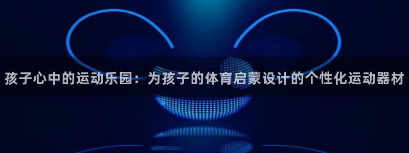 凯捷体育娱乐首页网站大全：孩子心中的运动乐园：为孩子