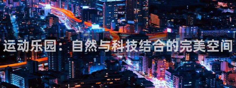 凯捷体育娱乐：运动乐园：自然与科技结合的完美空间