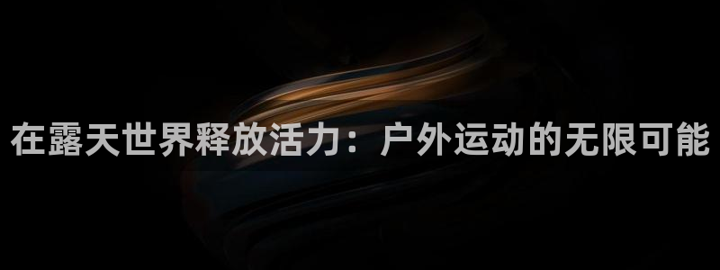 凯捷体育代理：在露天世界释放活力：户外运动的无限可能