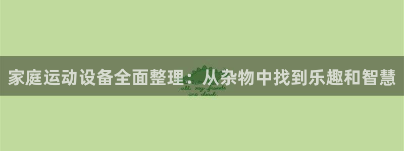 凯捷体育新能源：家庭运动设备全面整理：从杂物中找到乐