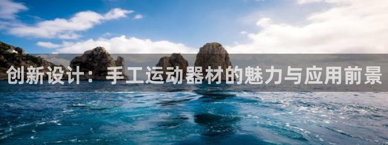 凯捷体育娱乐网站：创新设计：手工运动器材的魅力与应用