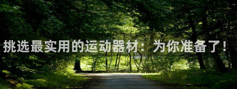 凯捷体育娱乐是那个系列的台子：挑选最实用的运动器材：为你准备