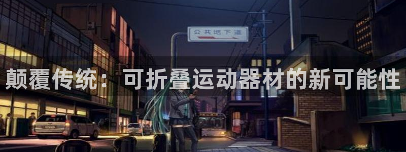 凯捷体育娱乐下载：颠覆传统：可折叠运动器材的新可能性