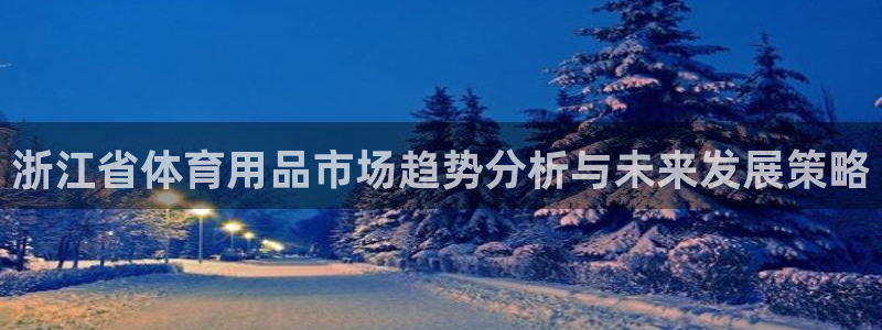 凯捷体育招商电话号码是多少：浙江省体育用品市场趋势分