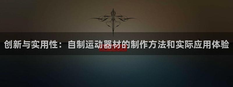 意昂平台体育：创新与实用性：自制运动器材的制作方法和