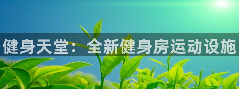 凯捷体育招商电话地址：健身天堂：全新健身房运动设施